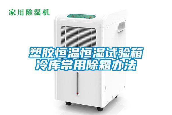 塑膠恒溫恒濕試驗(yàn)箱冷庫(kù)常用除霜辦法