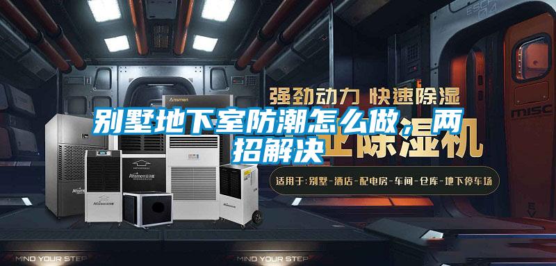別墅地下室防潮怎么做，兩招解決