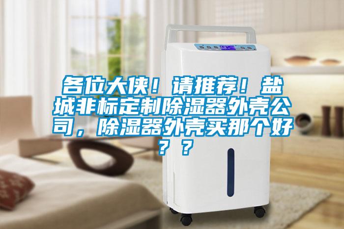各位大俠！請(qǐng)推薦！鹽城非標(biāo)定制除濕器外殼公司，除濕器外殼買那個(gè)好？？