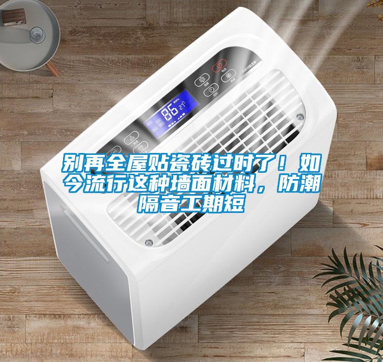 別再全屋貼瓷磚過時了！如今流行這種墻面材料，防潮隔音工期短