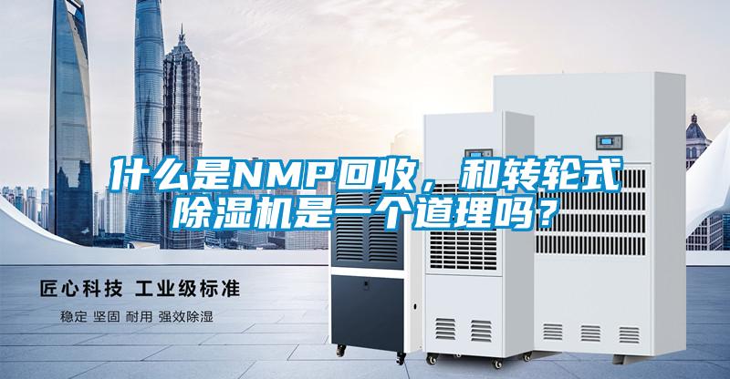 什么是NMP回收，和轉(zhuǎn)輪式除濕機(jī)是一個(gè)道理嗎？
