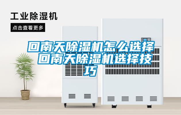 回南天除濕機(jī)怎么選擇 回南天除濕機(jī)選擇技巧