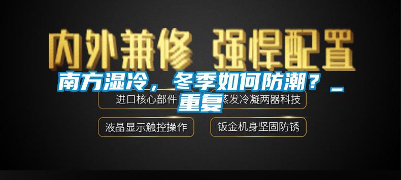 南方濕冷，冬季如何防潮？_重復(fù)
