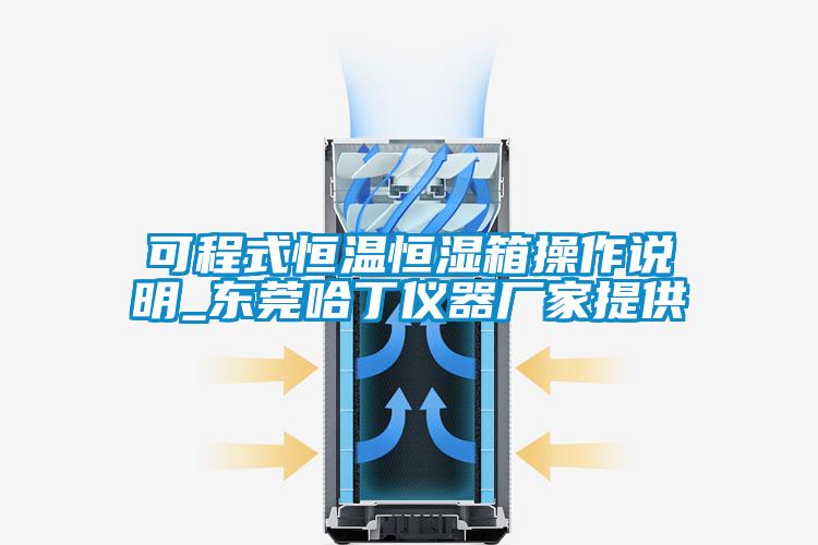 可程式恒溫恒濕箱操作說(shuō)明_東莞哈丁儀器廠家提供