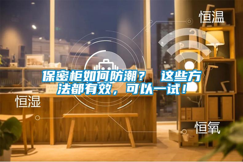 保密柜如何防潮？ 這些方法都有效，可以一試！