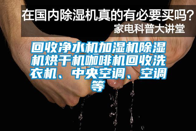 回收凈水機(jī)加濕機(jī)除濕機(jī)烘干機(jī)咖啡機(jī)回收洗衣機(jī)、中央空調(diào)、空調(diào)等