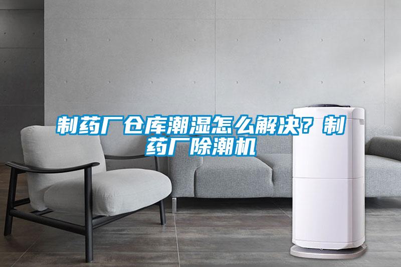制藥廠倉庫潮濕怎么解決？制藥廠除潮機