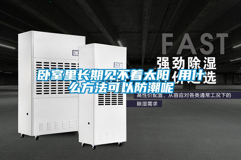 臥室里長(zhǎng)期見不著太陽(yáng) 用什么方法可以防潮呢