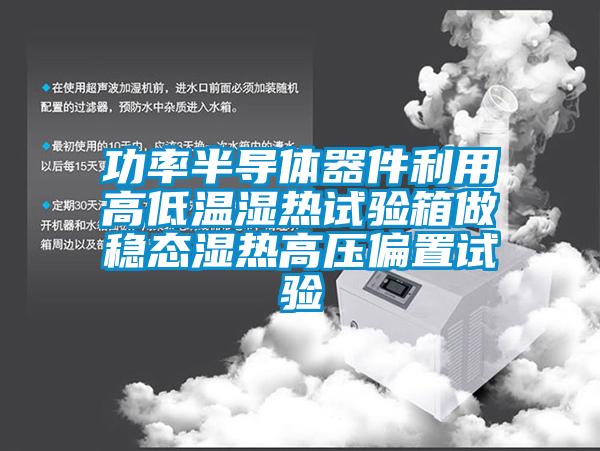 功率半導(dǎo)體器件利用高低溫濕熱試驗(yàn)箱做穩(wěn)態(tài)濕熱高壓偏置試驗(yàn)