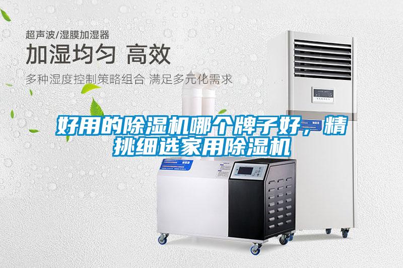 好用的除濕機(jī)哪個(gè)牌子好，精挑細(xì)選家用除濕機(jī)