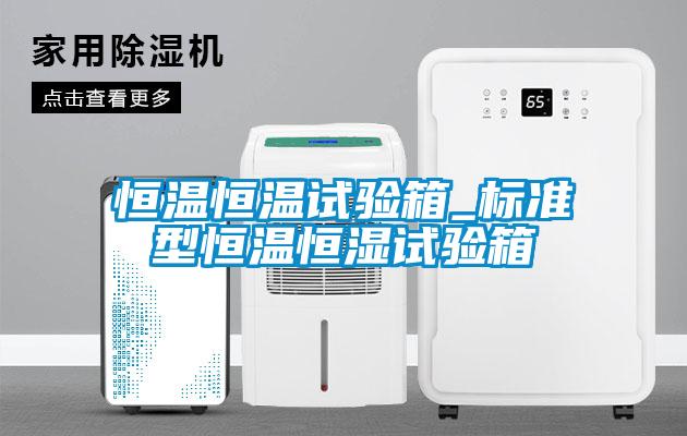 恒溫恒溫試驗(yàn)箱_標(biāo)準(zhǔn)型恒溫恒濕試驗(yàn)箱