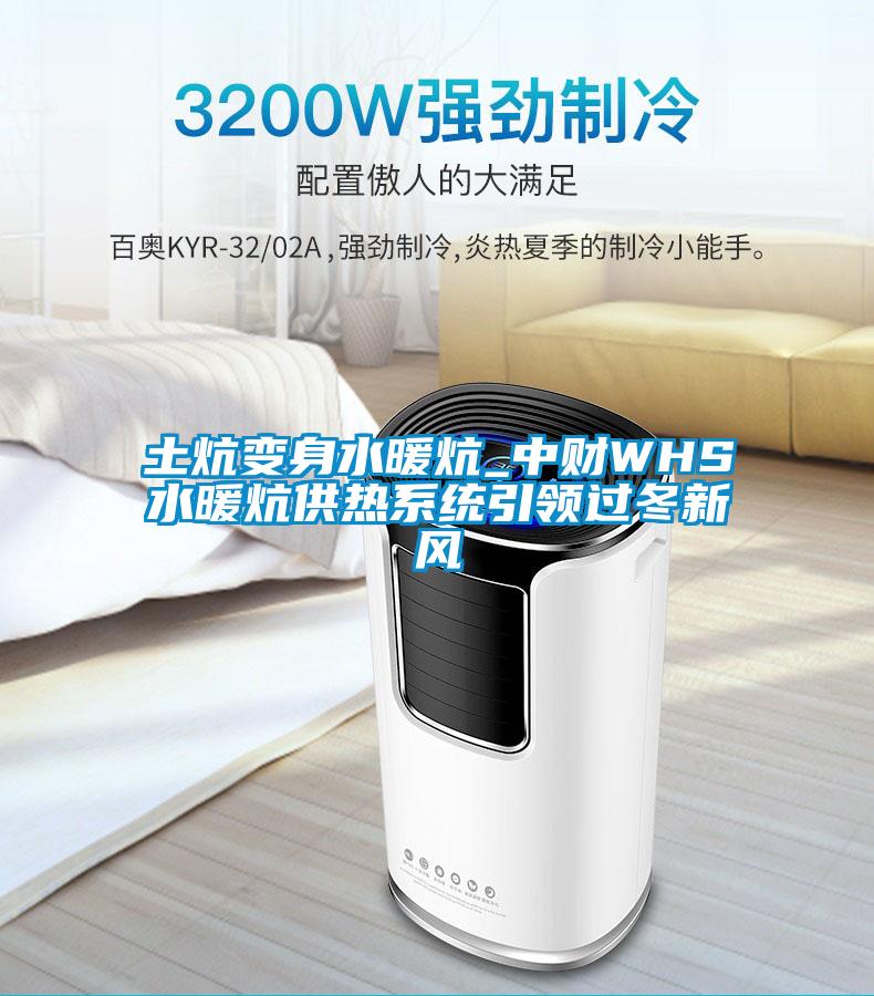 土炕變身水暖炕_中財WHS水暖炕供熱系統(tǒng)引領(lǐng)過冬新風(fēng)