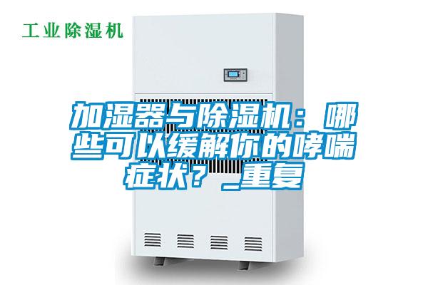加濕器與除濕機(jī)：哪些可以緩解你的哮喘癥狀？_重復(fù)