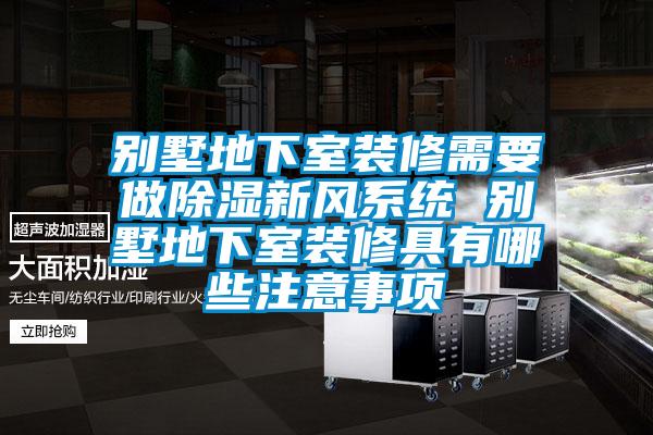 別墅地下室裝修需要做除濕新風系統(tǒng) 別墅地下室裝修具有哪些注意事項
