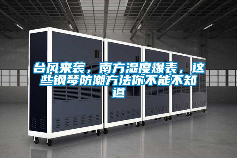 臺(tái)風(fēng)來襲，南方濕度爆表，這些鋼琴防潮方法你不能不知道