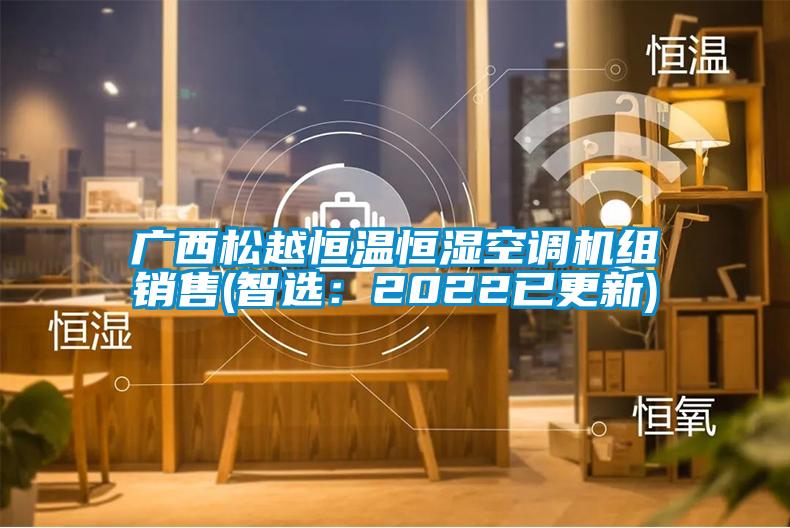 廣西松越恒溫恒濕空調(diào)機(jī)組銷售(智選：2022已更新)