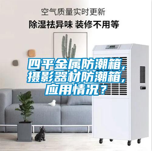 四平金屬防潮箱,攝影器材防潮箱,應(yīng)用情況？