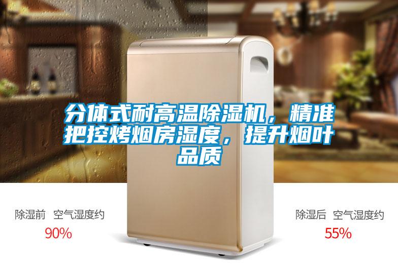 分體式耐高溫除濕機(jī)，精準(zhǔn)把控烤煙房濕度，提升煙葉品質(zhì)