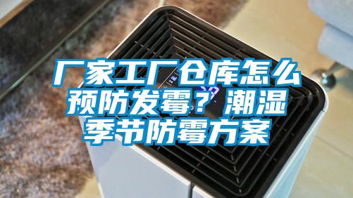 廠家工廠倉(cāng)庫(kù)怎么預(yù)防發(fā)霉？潮濕季節(jié)防霉方案