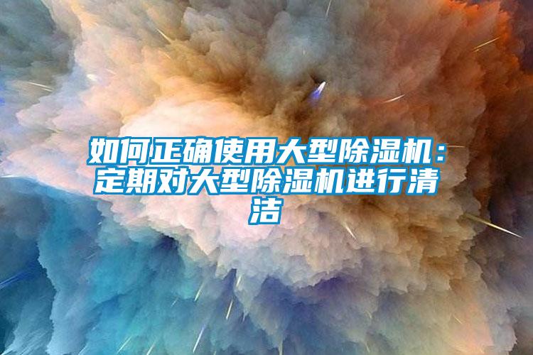 如何正確使用大型除濕機(jī)：定期對大型除濕機(jī)進(jìn)行清潔