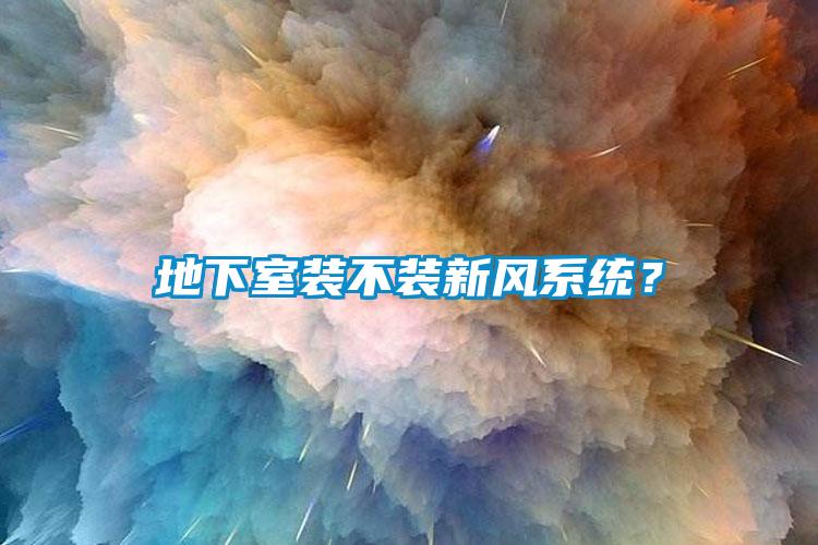 地下室裝不裝新風系統(tǒng)？