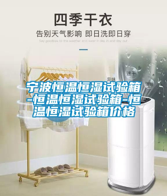 寧波恒溫恒濕試驗箱-恒溫恒濕試驗箱-恒溫恒濕試驗箱價格