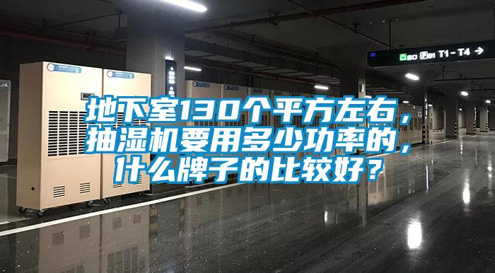 地下室130個平方左右，抽濕機(jī)要用多少功率的，什么牌子的比較好？
