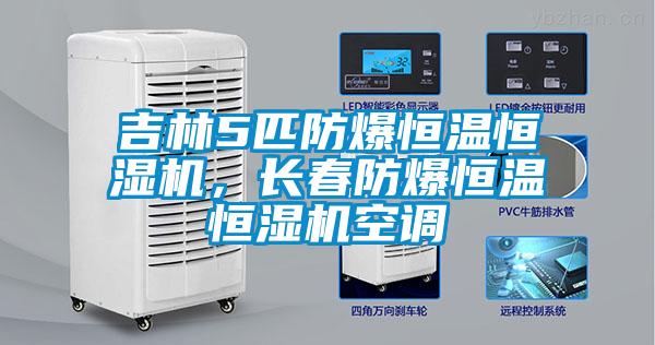 吉林5匹防爆恒溫恒濕機(jī)，長春防爆恒溫恒濕機(jī)空調(diào)