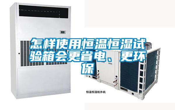 怎樣使用恒溫恒濕試驗(yàn)箱會(huì)更省電、更環(huán)保