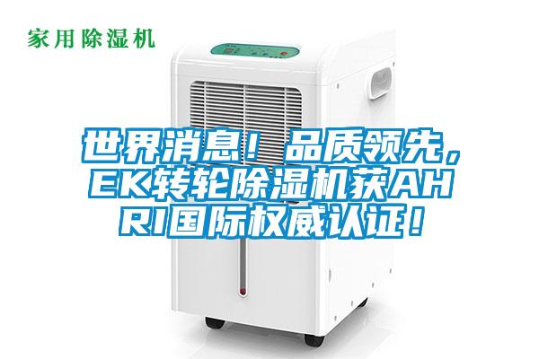 世界消息！品質(zhì)領(lǐng)先，EK轉(zhuǎn)輪除濕機(jī)獲AHRI國(guó)際權(quán)威認(rèn)證！