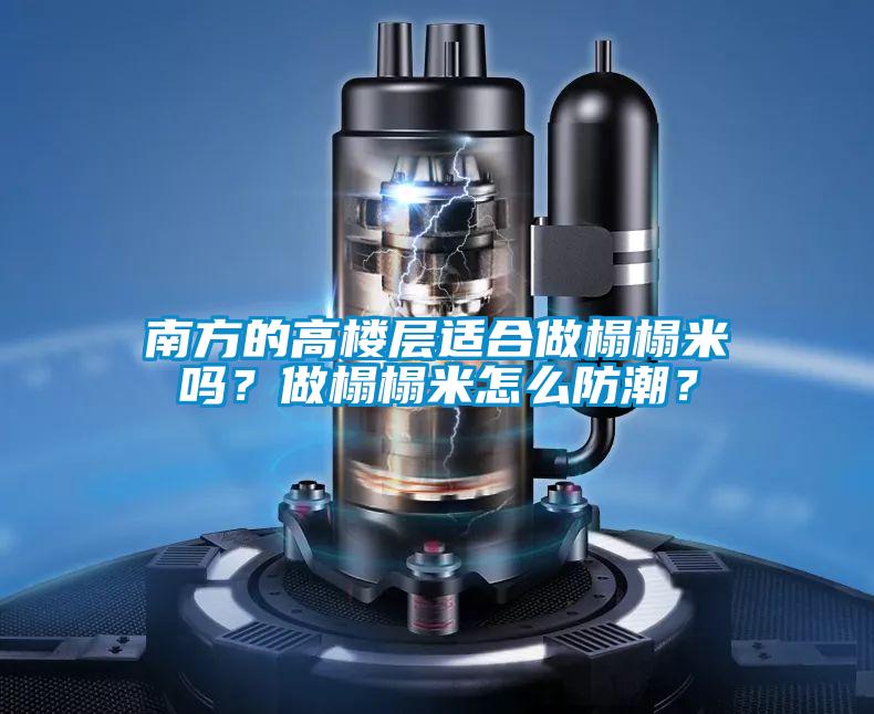 南方的高樓層適合做榻榻米嗎？做榻榻米怎么防潮？