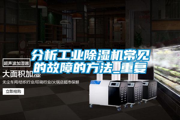 分析工業(yè)除濕機常見的故障的方法_重復
