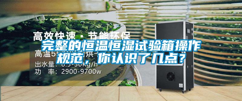 完整的恒溫恒濕試驗(yàn)箱操作規(guī)范，你認(rèn)識(shí)了幾點(diǎn)？