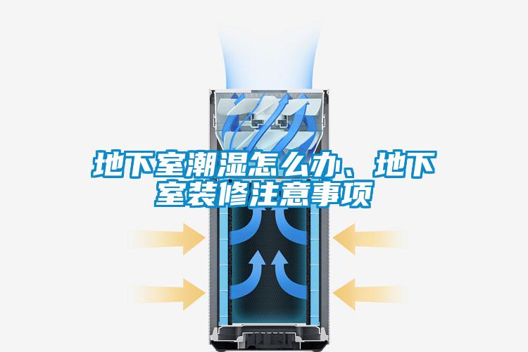 地下室潮濕怎么辦、地下室裝修注意事項(xiàng)