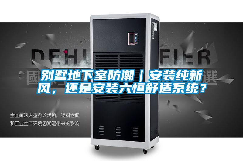 別墅地下室防潮｜安裝純新風，還是安裝六恒舒適系統(tǒng)？