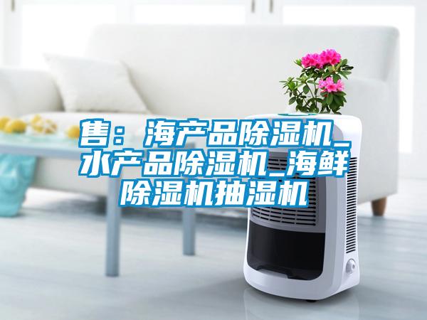 售：海產(chǎn)品除濕機(jī)_水產(chǎn)品除濕機(jī)_海鮮除濕機(jī)抽濕機(jī)