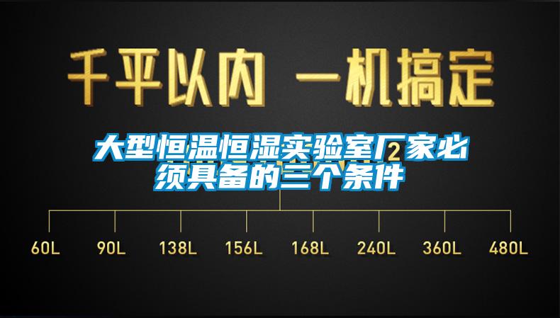 大型恒溫恒濕實(shí)驗(yàn)室廠家必須具備的三個(gè)條件
