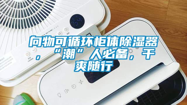 向物可循環(huán)柜體除濕器，“潮”人必備，干爽隨行