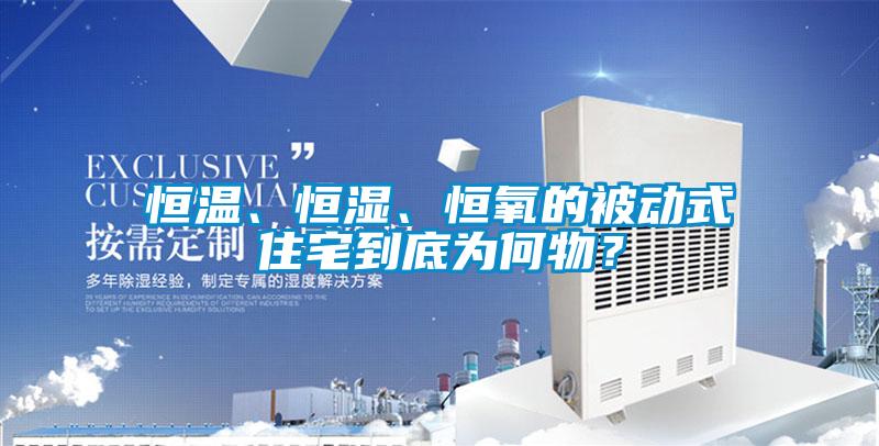 恒溫、恒濕、恒氧的被動式住宅到底為何物？