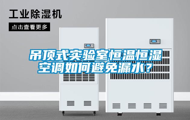 吊頂式實(shí)驗(yàn)室恒溫恒濕空調(diào)如何避免漏水？