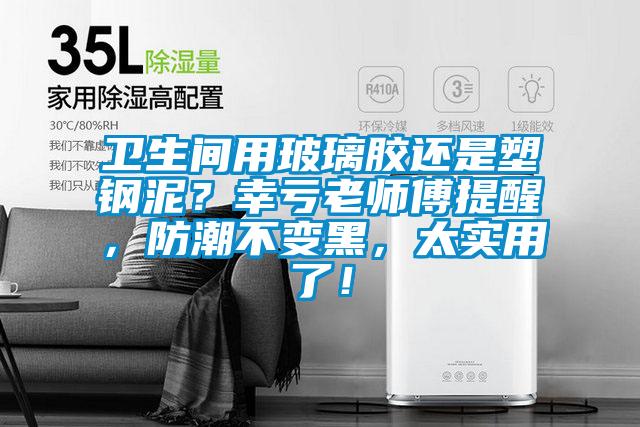 衛(wèi)生間用玻璃膠還是塑鋼泥？幸虧老師傅提醒，防潮不變黑，太實(shí)用了！