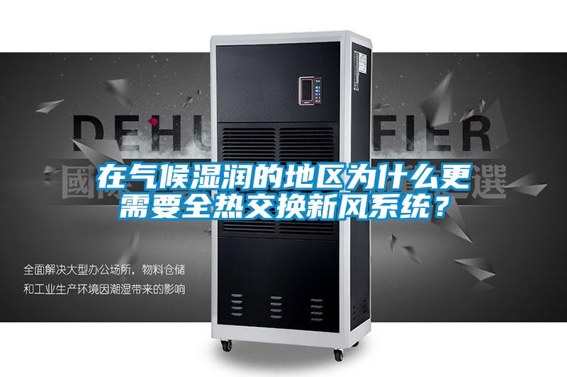 在氣候濕潤的地區(qū)為什么更需要全熱交換新風(fēng)系統(tǒng)？