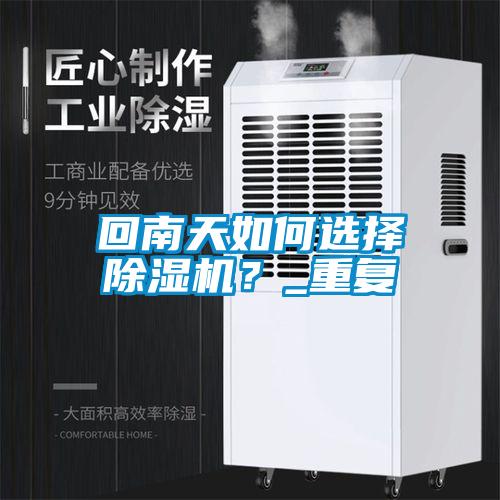 回南天如何選擇除濕機(jī)？_重復(fù)