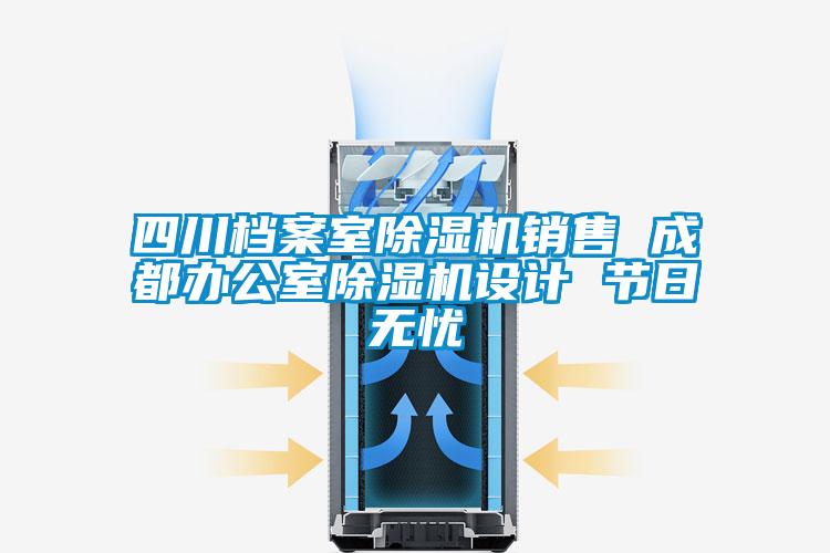 四川檔案室除濕機(jī)銷售 成都辦公室除濕機(jī)設(shè)計(jì) 節(jié)日無憂