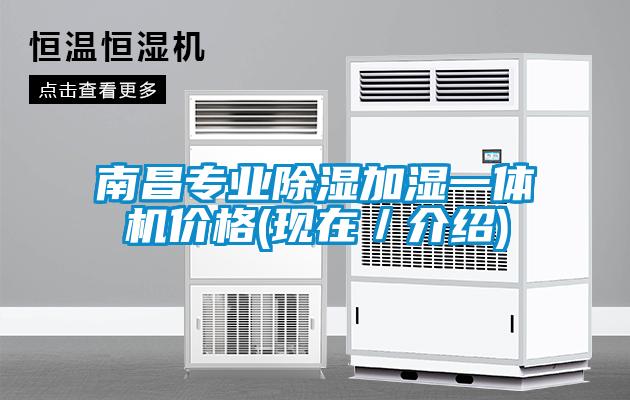 南昌專(zhuān)業(yè)除濕加濕一體機(jī)價(jià)格(現(xiàn)在／介紹)