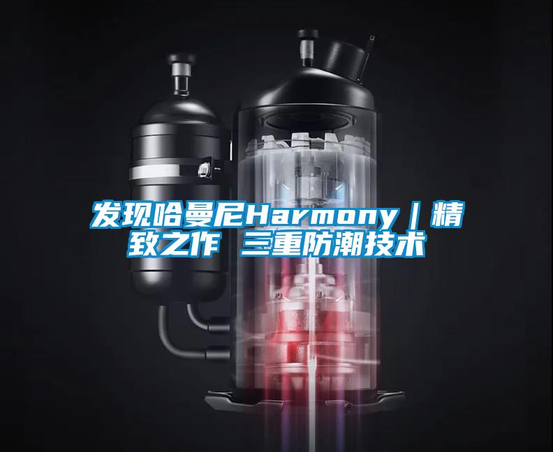 發(fā)現(xiàn)哈曼尼Harmony｜精致之作 三重防潮技術