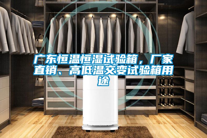 廣東恒溫恒濕試驗箱，廠家直銷、高低溫交變試驗箱用途