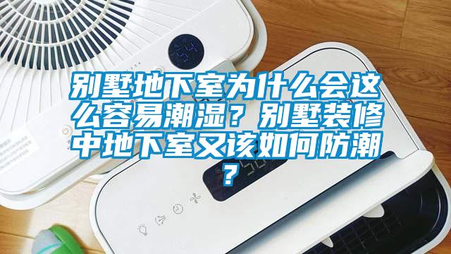 別墅地下室為什么會這么容易潮濕？別墅裝修中地下室又該如何防潮？