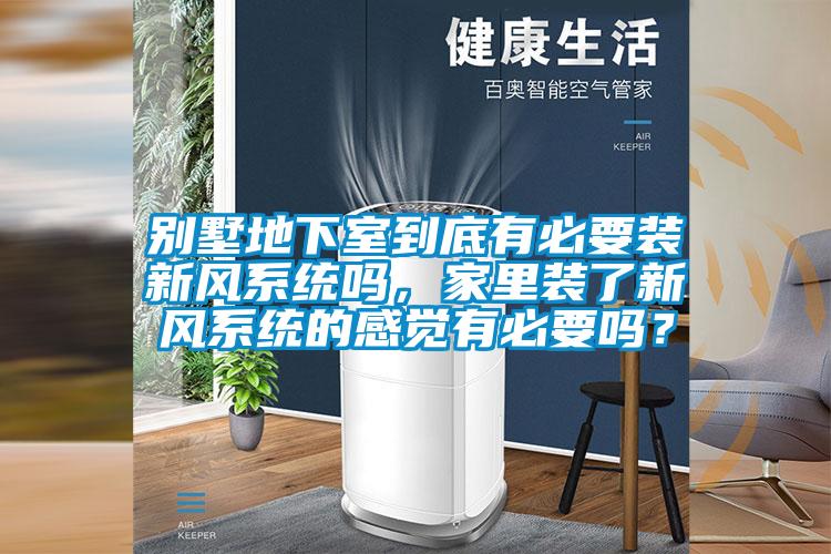 別墅地下室到底有必要裝新風系統(tǒng)嗎，家里裝了新風系統(tǒng)的感覺有必要嗎？