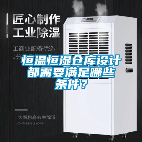 恒溫恒濕倉庫設(shè)計都需要滿足哪些條件？